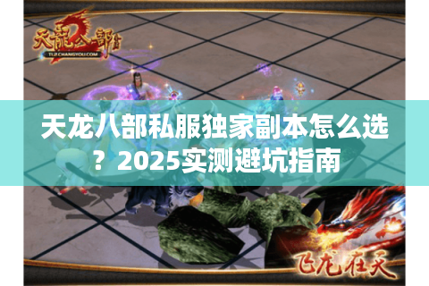 天龙八部私服独家副本怎么选？2025实测避坑指南