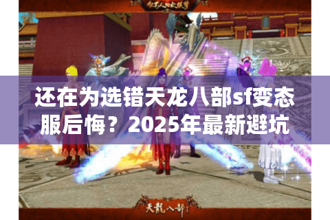 还在为选错天龙八部sf变态服后悔？2025年最新避坑指南来了