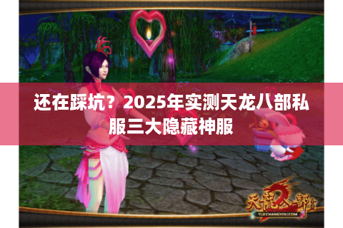 还在踩坑？2025年实测天龙八部私服三大隐藏神服