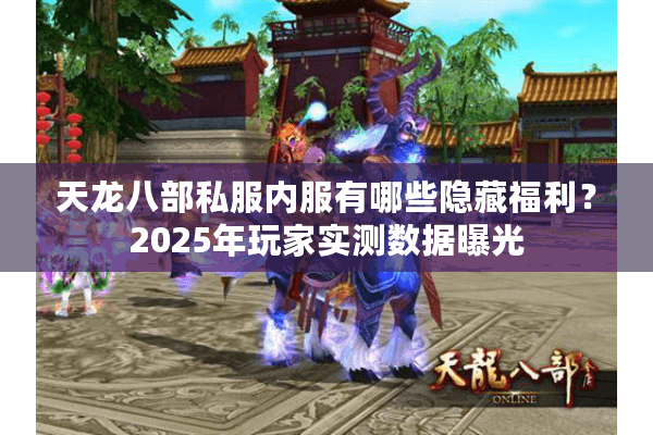 天龙八部私服内服有哪些隐藏福利？2025年玩家实测数据曝光