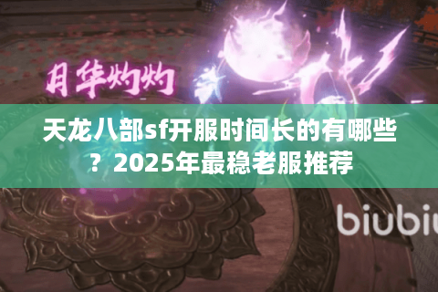 天龙八部sf开服时间长的有哪些？2025年最稳老服推荐