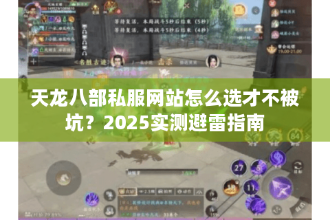 天龙八部私服网站怎么选才不被坑?2025实测避雷指南 天龙八部私服网站怎么选才不被坑?2025实测避雷指南