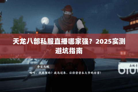 天龙八部私服直播哪家强？2025实测避坑指南