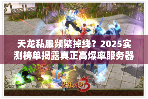 天龙私服频繁掉线？2025实测榜单揭露真正高爆率服务器