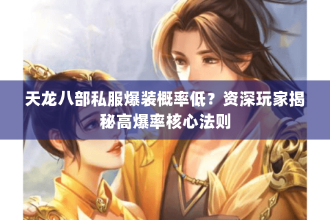 天龙八部私服爆装概率低？资深玩家揭秘高爆率核心法则