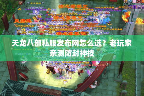 天龙八部私服发布网怎么选？老玩家亲测防封神技