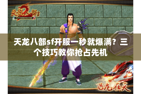 天龙八部sf开服一秒就爆满？三个技巧教你抢占先机