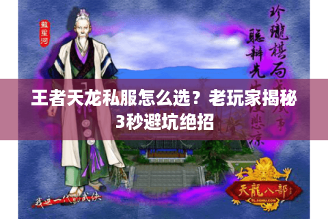 王者天龙私服怎么选?老玩家揭秘3秒避坑绝招 王者天龙私服怎么选?老玩家揭秘3秒避坑绝招