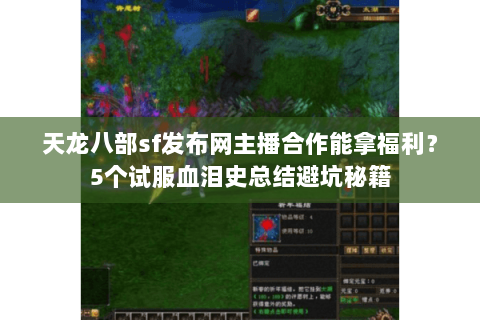 天龙八部sf发布网主播合作能拿福利？5个试服血泪史总结避坑秘籍