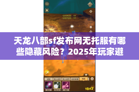 天龙八部sf发布网无托服有哪些隐藏风险？2025年玩家避坑手册