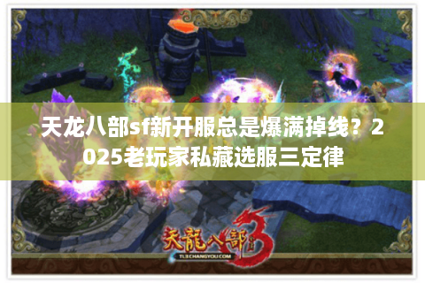 天龙八部sf新开服总是爆满掉线？2025老玩家私藏选服三定律