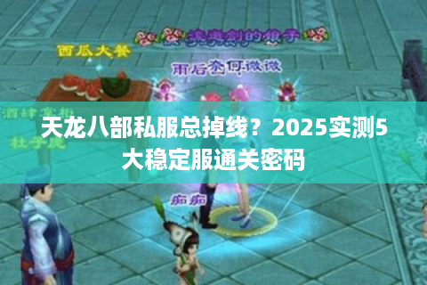 天龙八部私服总掉线？2025实测5大稳定服通关密码