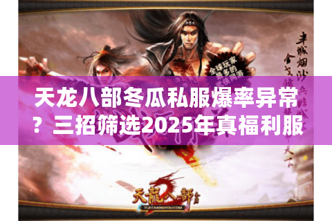 天龙八部冬瓜私服爆率异常？三招筛选2025年真福利服务器