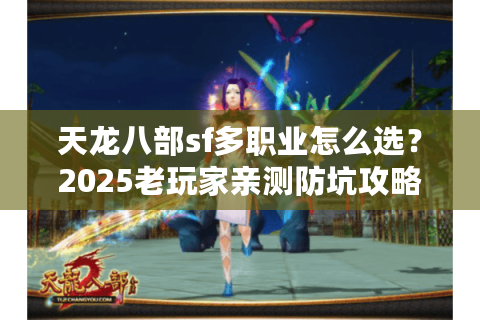 天龙八部sf多职业怎么选？2025老玩家亲测防坑攻略