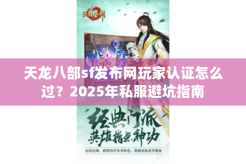 天龙八部sf发布网玩家认证怎么过？2025年私服避坑指南