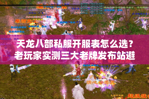 天龙八部私服开服表怎么选？老玩家实测三大老牌发布站避坑指南