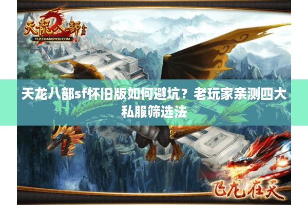 天龙八部sf怀旧版如何避坑?老玩家亲测四大私服筛选法 天龙八部sf怀旧版如何避坑?老玩家亲测四大私服筛选法
