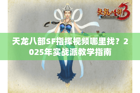 天龙八部SF指挥视频哪里找?2025年实战派教学指南 天龙八部SF指挥视频哪里找?2025年实战派教学指南