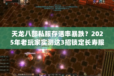 天龙八部私服存活率暴跌？2025年老玩家实测这3招锁定长寿服