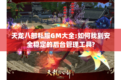天龙八部私服GM大全:如何找到安全稳定的后台管理工具? 天龙八部私服GM大全:如何找到安全稳定的后台管理工具?