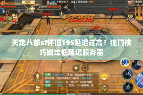 天龙八部sf怀旧195延迟过高？独门技巧锁定低延迟服务器