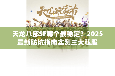 天龙八部SF哪个最稳定？2025最新防坑指南实测三大私服
