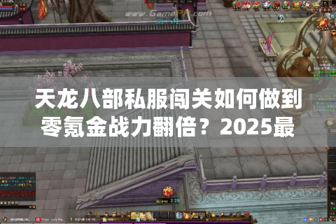 天龙八部私服闯关如何做到零氪金战力翻倍？2025最新技巧解析