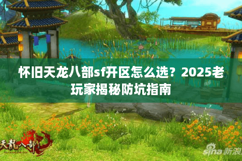 怀旧天龙八部sf开区怎么选？2025老玩家揭秘防坑指南