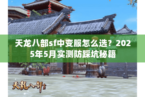 天龙八部sf中变服怎么选？2025年5月实测防踩坑秘籍