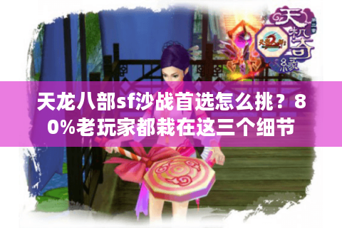 天龙八部sf沙战首选怎么挑？80%老玩家都栽在这三个细节