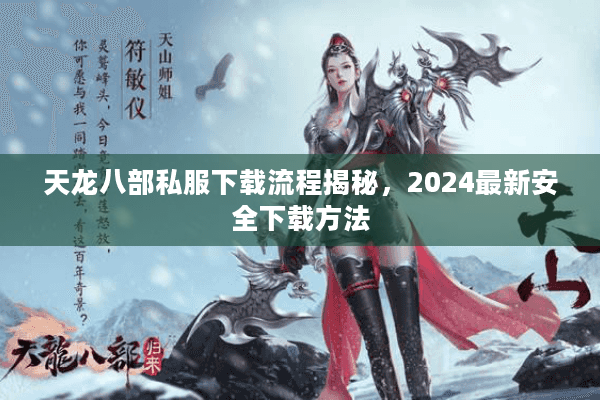 天龙八部私服下载流程揭秘，2024最新安全下载方法