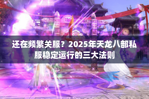 还在频繁关服？2025年天龙八部私服稳定运行的三大法则