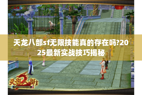 天龙八部sf无限技能真的存在吗?2025最新实战技巧揭秘