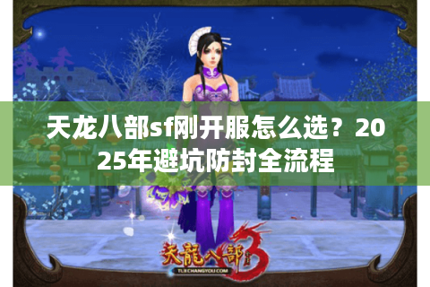 天龙八部sf刚开服怎么选？2025年避坑防封全流程