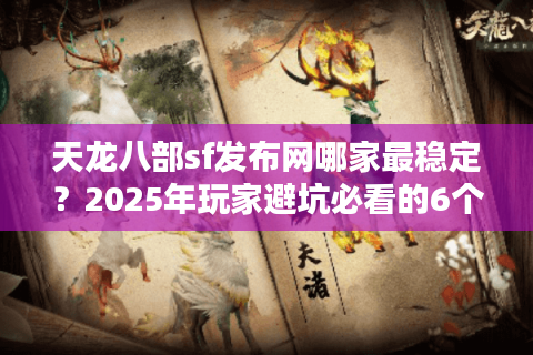 天龙八部sf发布网哪家最稳定？2025年玩家避坑必看的6个排查技巧