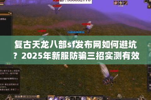 复古天龙八部sf发布网如何避坑？2025年新服防骗三招实测有效
