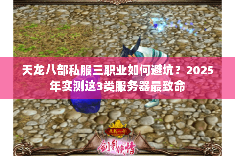 天龙八部私服三职业如何避坑？2025年实测这3类服务器最致命