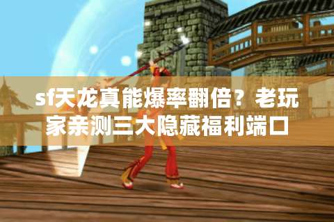sf天龙真能爆率翻倍？老玩家亲测三大隐藏福利端口