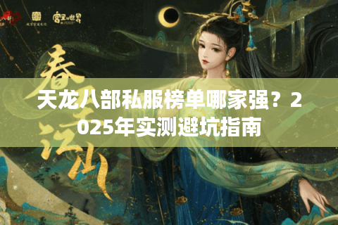 天龙八部私服榜单哪家强？2025年实测避坑指南