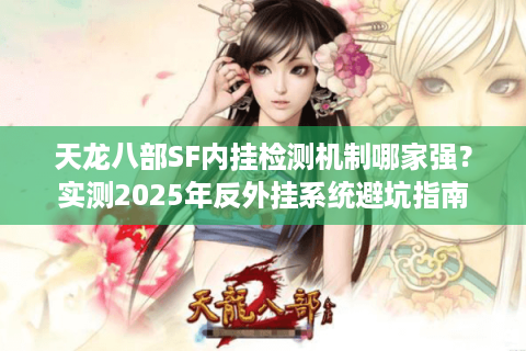 天龙八部SF内挂检测机制哪家强？实测2025年反外挂系统避坑指南