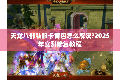 天龙八部私服卡背包怎么解决?2025年实测修复教程