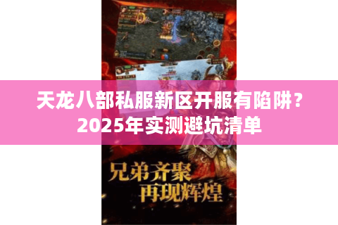 天龙八部私服新区开服有陷阱？2025年实测避坑清单