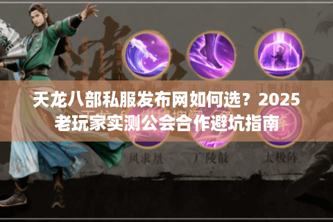 天龙八部私服发布网如何选？2025老玩家实测公会合作避坑指南