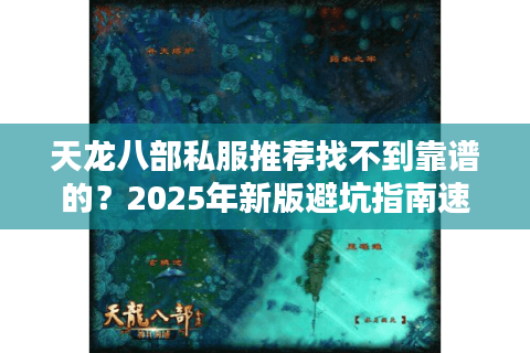 天龙八部私服推荐找不到靠谱的？2025年新版避坑指南速存