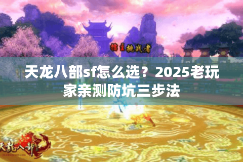 天龙八部sf怎么选？2025老玩家亲测防坑三步法