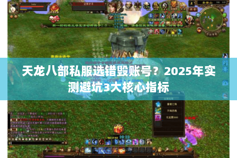 天龙八部私服选错毁账号？2025年实测避坑3大核心指标