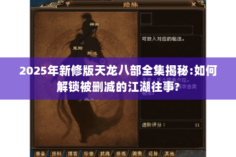 2025年新修版天龙八部全集揭秘:如何解锁被删减的江湖往事?