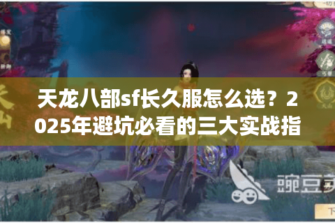 天龙八部sf长久服怎么选？2025年避坑必看的三大实战指标