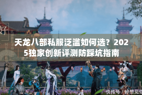 天龙八部私服泛滥如何选？2025独家创新评测防踩坑指南