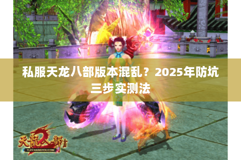 私服天龙八部版本混乱？2025年防坑三步实测法